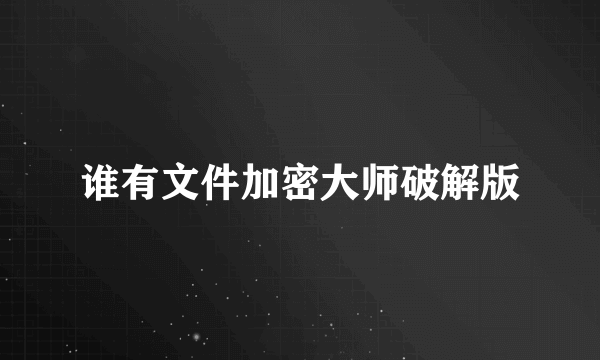 谁有文件加密大师破解版