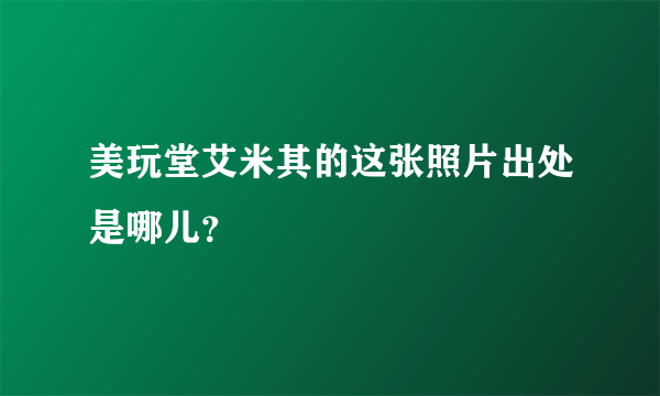 美玩堂艾米其的这张照片出处是哪儿？