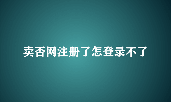 卖否网注册了怎登录不了