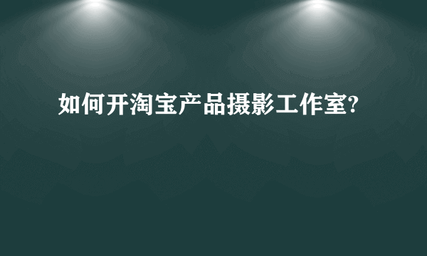 如何开淘宝产品摄影工作室?