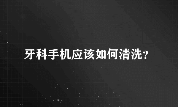 牙科手机应该如何清洗？