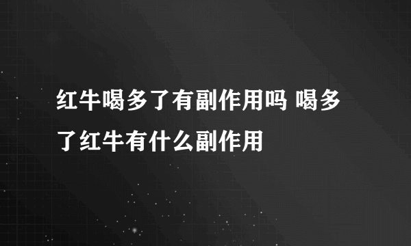 红牛喝多了有副作用吗 喝多了红牛有什么副作用