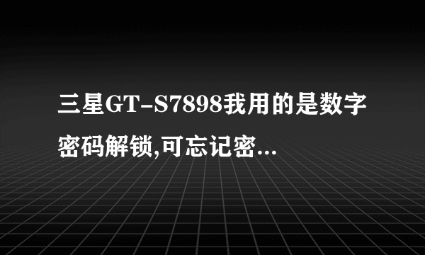 三星GT-S7898我用的是数字密码解锁,可忘记密码了,该怎么办锁,急求高人求助