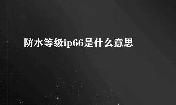 防水等级ip66是什么意思