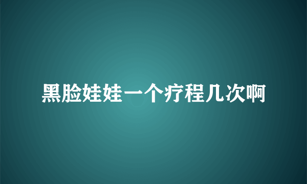 黑脸娃娃一个疗程几次啊