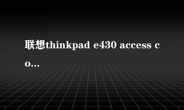 联想thinkpad e430 access connections怎么用？不懂