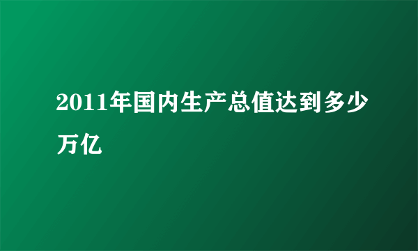 2011年国内生产总值达到多少万亿