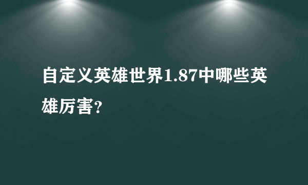 自定义英雄世界1.87中哪些英雄厉害？