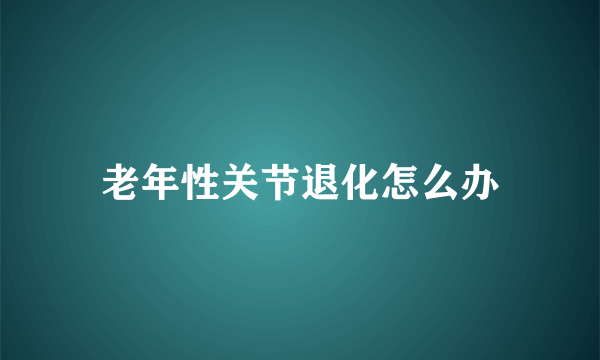 老年性关节退化怎么办