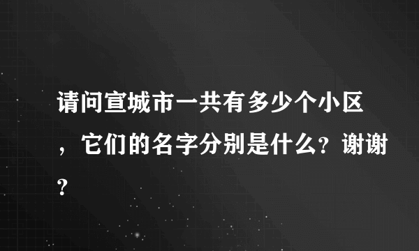 请问宣城市一共有多少个小区，它们的名字分别是什么？谢谢？