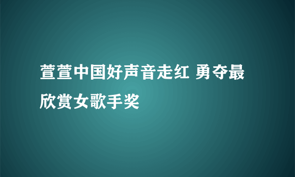 萱萱中国好声音走红 勇夺最欣赏女歌手奖