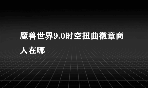 魔兽世界9.0时空扭曲徽章商人在哪