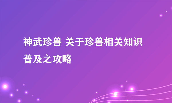 神武珍兽 关于珍兽相关知识普及之攻略