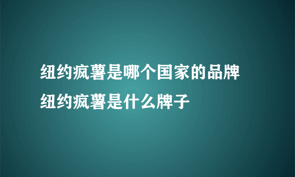 纽约疯薯是哪个国家的品牌 纽约疯薯是什么牌子