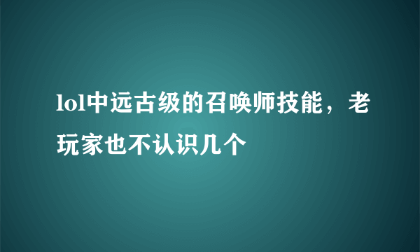 lol中远古级的召唤师技能，老玩家也不认识几个