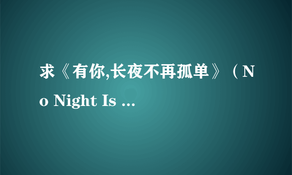 求《有你,长夜不再孤单》（No Night Is Too Long ）