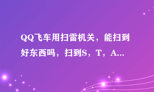 QQ飞车用扫雷机关，能扫到好东西吗，扫到S，T，A，车有多少几率啊