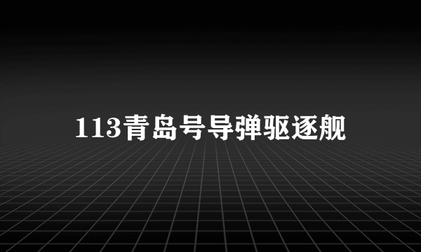 113青岛号导弹驱逐舰