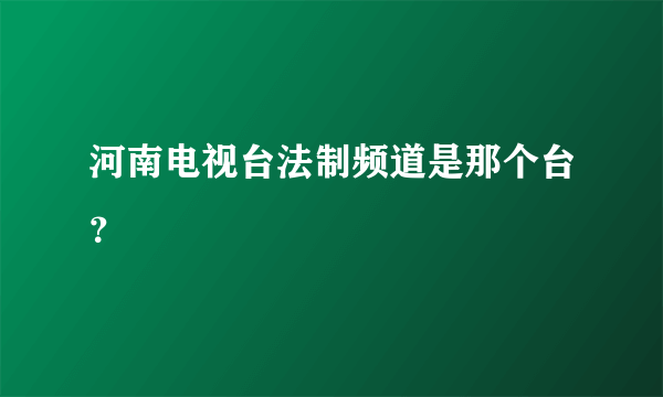 河南电视台法制频道是那个台？