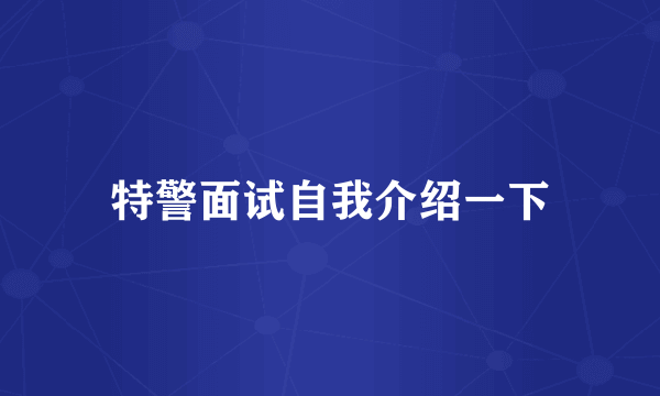 特警面试自我介绍一下