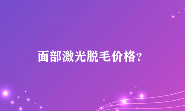 面部激光脱毛价格？