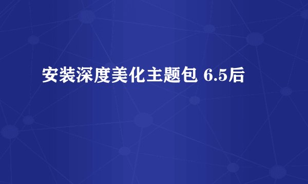 安装深度美化主题包 6.5后