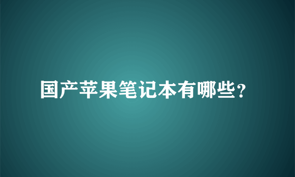 国产苹果笔记本有哪些？