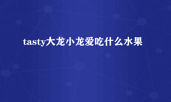 tasty大龙小龙爱吃什么水果