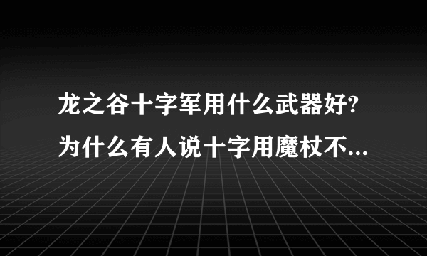 龙之谷十字军用什么武器好?为什么有人说十字用魔杖不好??给理由?