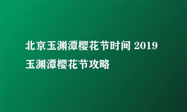 北京玉渊潭樱花节时间 2019玉渊潭樱花节攻略