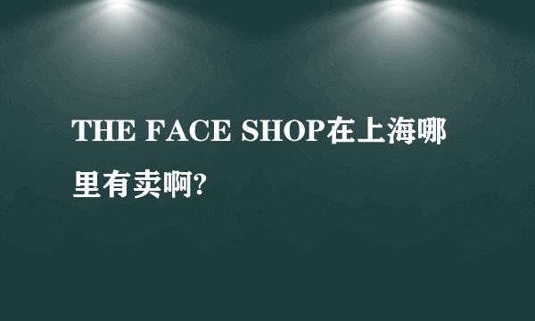 THE FACE SHOP在上海哪里有卖啊?