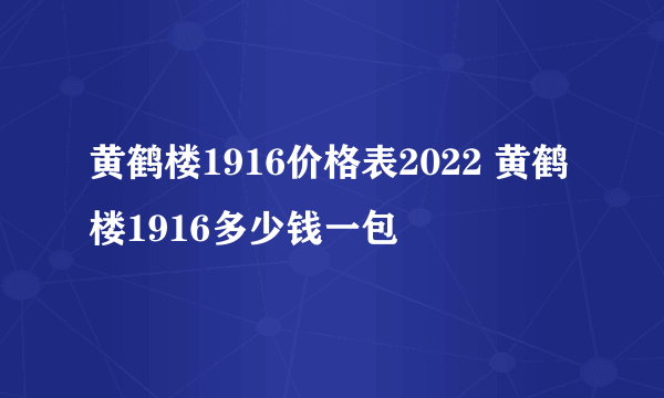 黄鹤楼1916价格表2022 黄鹤楼1916多少钱一包