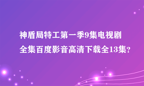 神盾局特工第一季9集电视剧全集百度影音高清下载全13集？