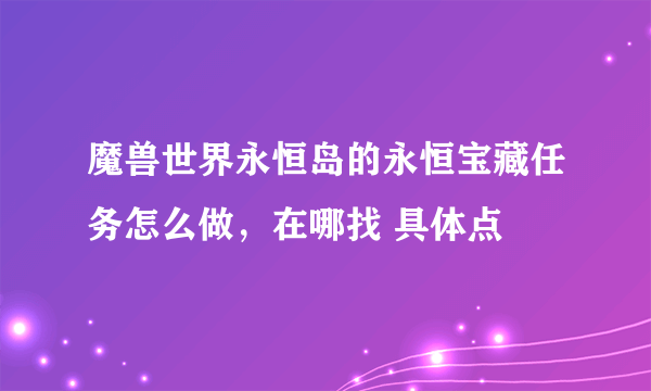 魔兽世界永恒岛的永恒宝藏任务怎么做，在哪找 具体点