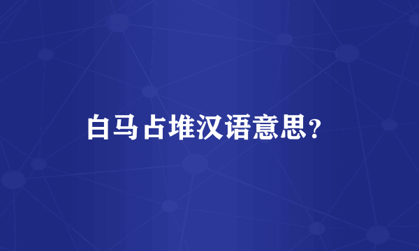 白马占堆汉语意思？