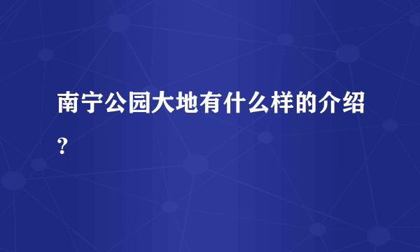 南宁公园大地有什么样的介绍？