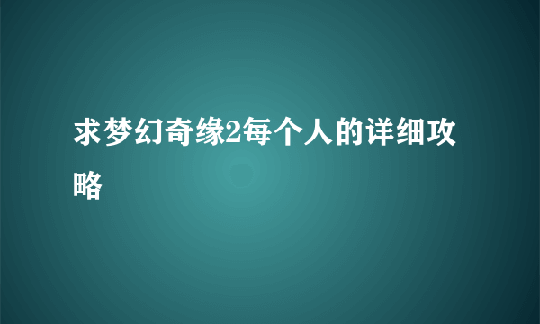 求梦幻奇缘2每个人的详细攻略