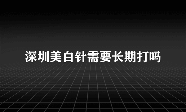 深圳美白针需要长期打吗