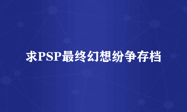 求PSP最终幻想纷争存档