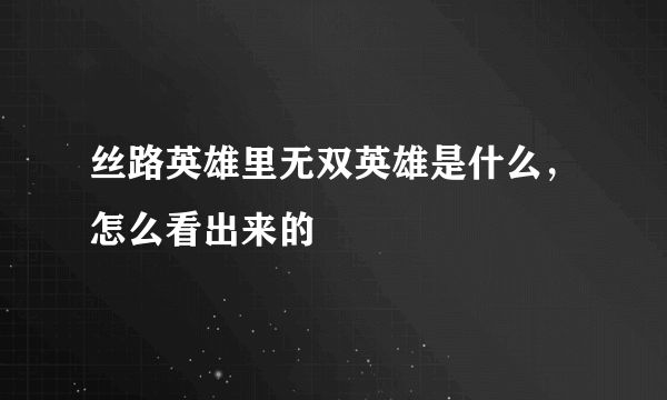 丝路英雄里无双英雄是什么，怎么看出来的