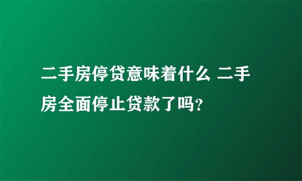 二手房停贷意味着什么 二手房全面停止贷款了吗？