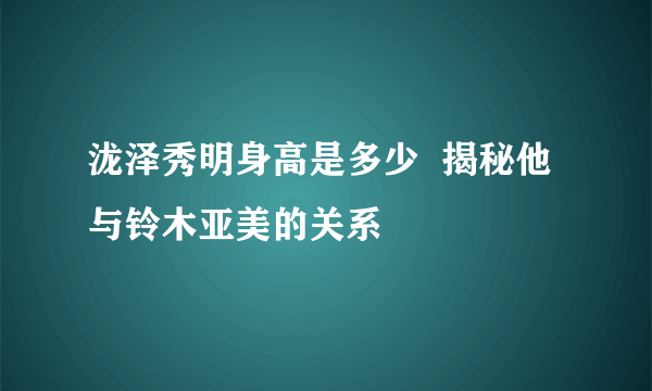 泷泽秀明身高是多少  揭秘他与铃木亚美的关系