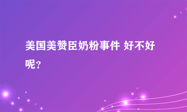 美国美赞臣奶粉事件 好不好呢？