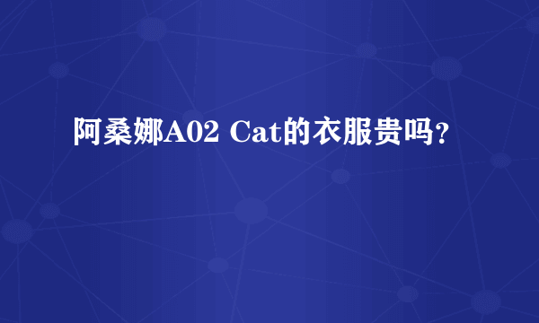 阿桑娜A02 Cat的衣服贵吗？