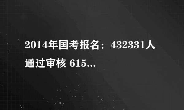 2014年国考报名：432331人通过审核 615个职位无人问津[21日8时]