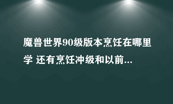 魔兽世界90级版本烹饪在哪里学 还有烹饪冲级和以前不一样了吗