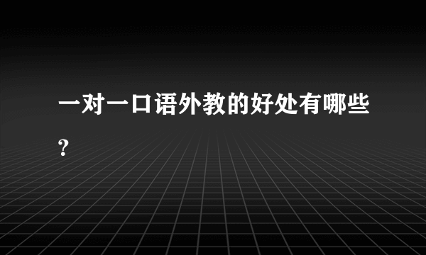 一对一口语外教的好处有哪些？