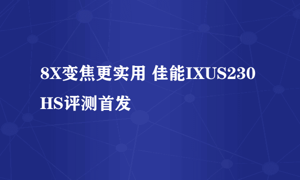 8X变焦更实用 佳能IXUS230HS评测首发