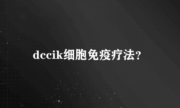 dccik细胞免疫疗法？