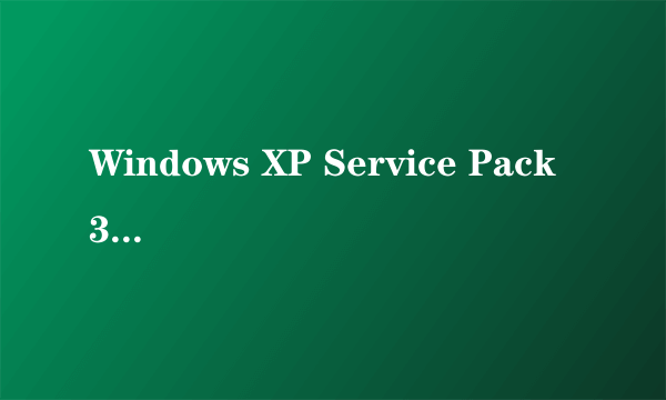 Windows XP Service Pack 3是什么??